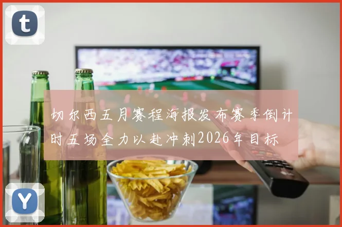 切尔西五月赛程海报发布赛季倒计时五场全力以赴冲刺2026年目标